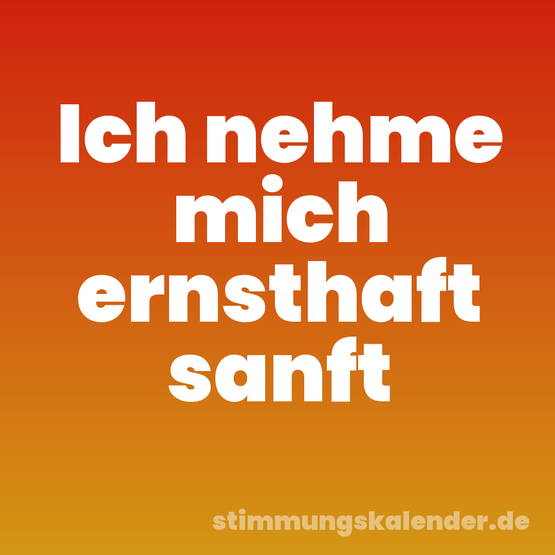 Ich nehme mich ernsthaft sanft
