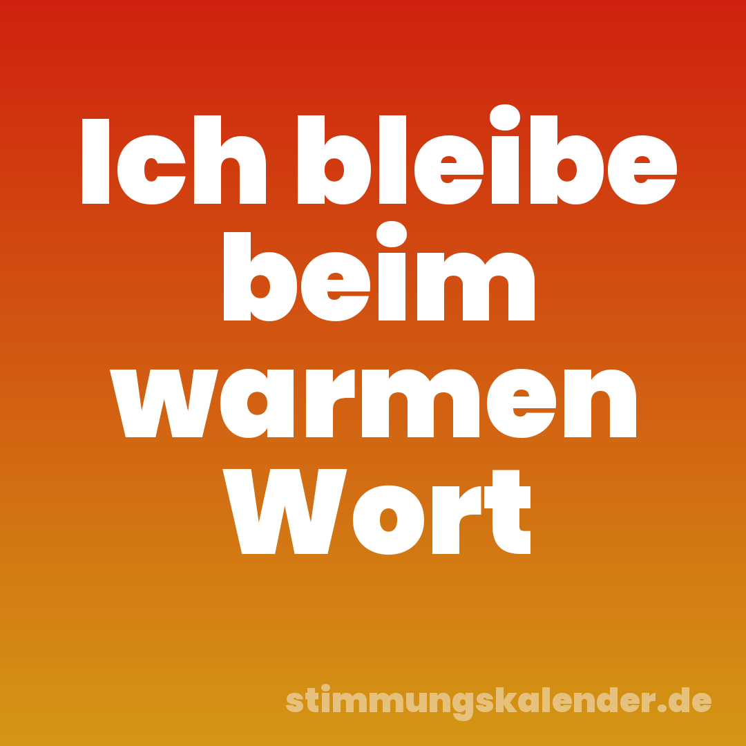 Ich bleibe beim warmen Wort