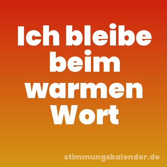 Ich bleibe beim warmen Wort