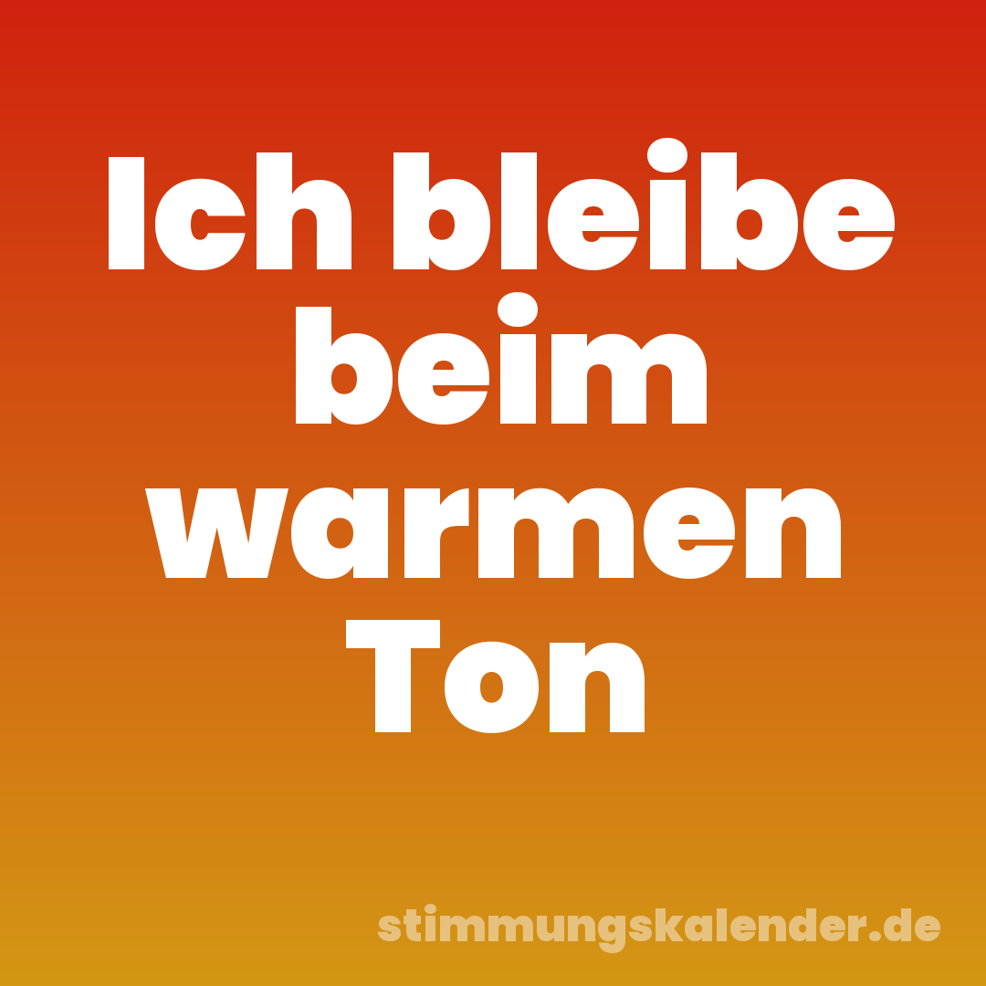Ich bleibe beim warmen Ton