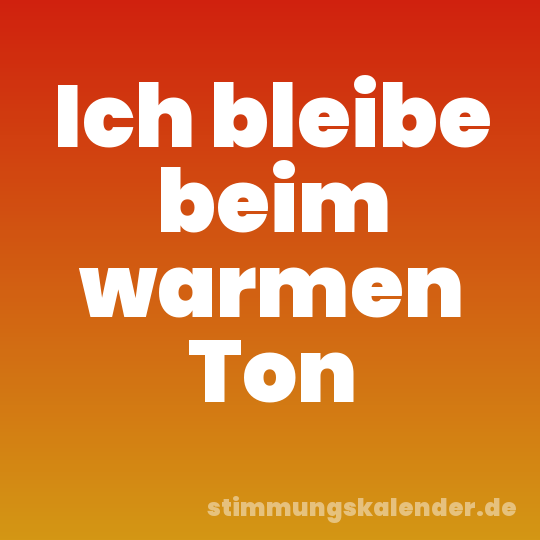 Ich bleibe beim warmen Ton
