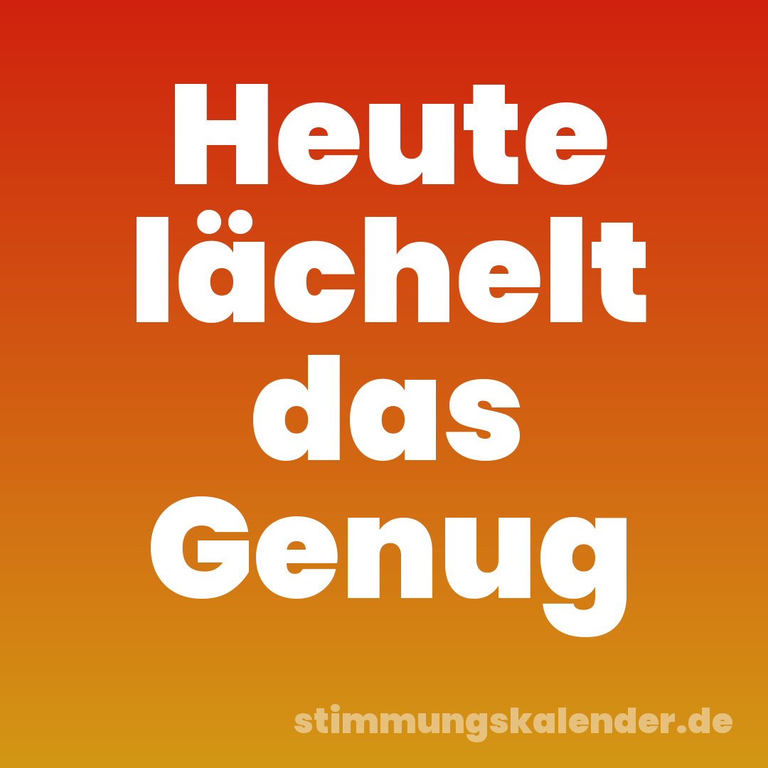 Heute lächelt das Genug