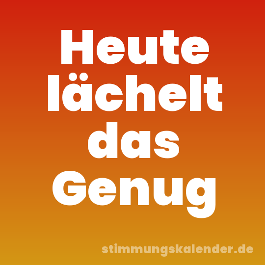 Heute lächelt das Genug