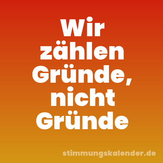 Wir zählen Gründe, nicht Gründe