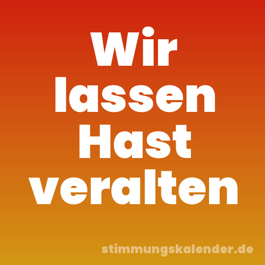 Wir lassen Hast veralten
