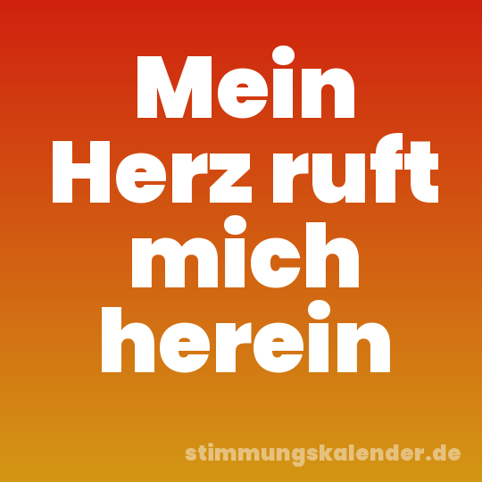 Mein Herz ruft mich herein