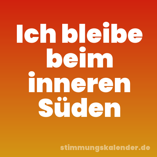 Ich bleibe beim inneren Süden