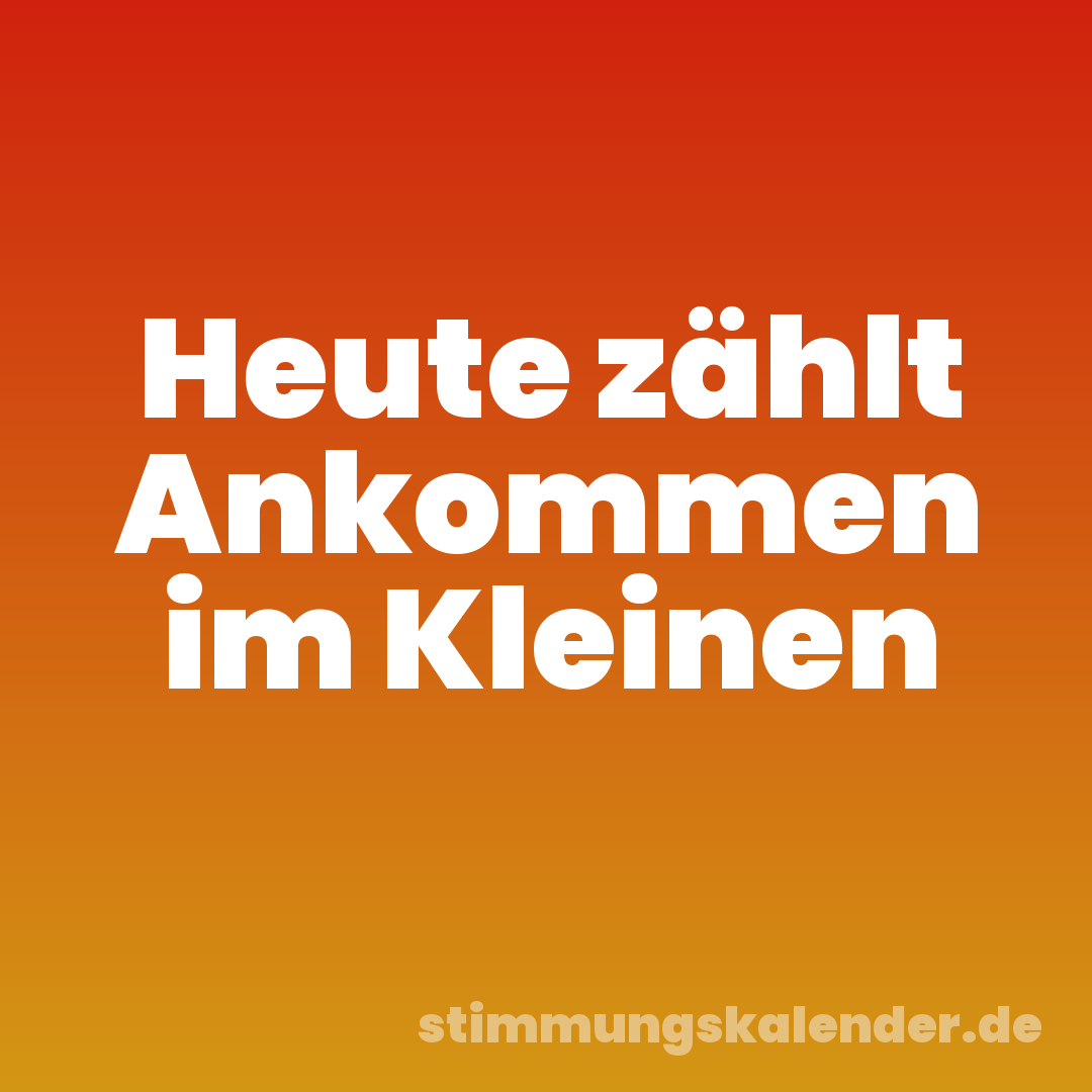 Heute zählt Ankommen im Kleinen