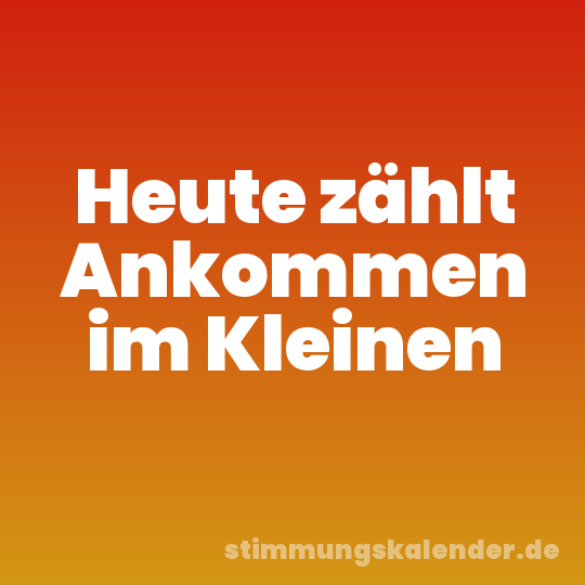 Heute zählt Ankommen im Kleinen