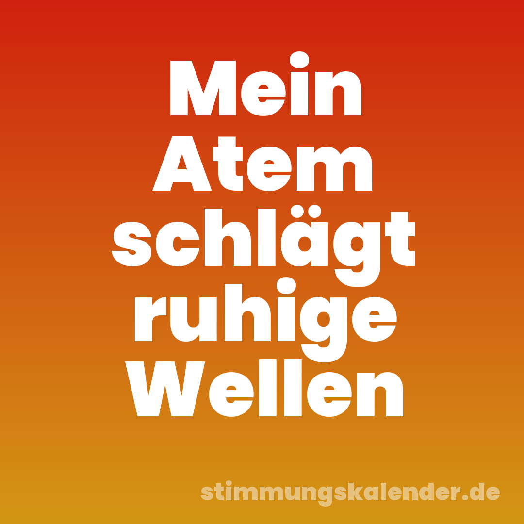 Mein Atem schlägt ruhige Wellen