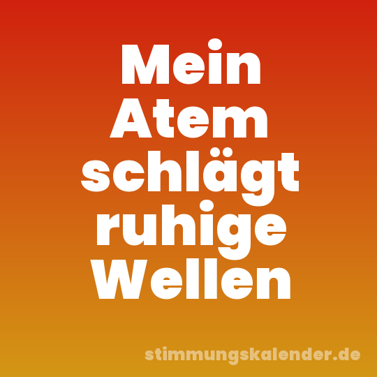 Mein Atem schlägt ruhige Wellen