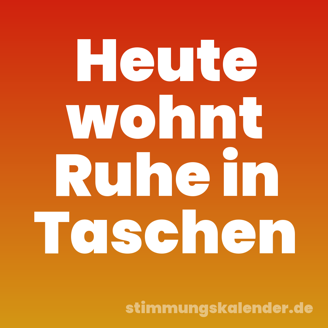 Heute wohnt Ruhe in Taschen