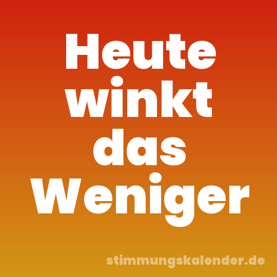 Heute winkt das Weniger