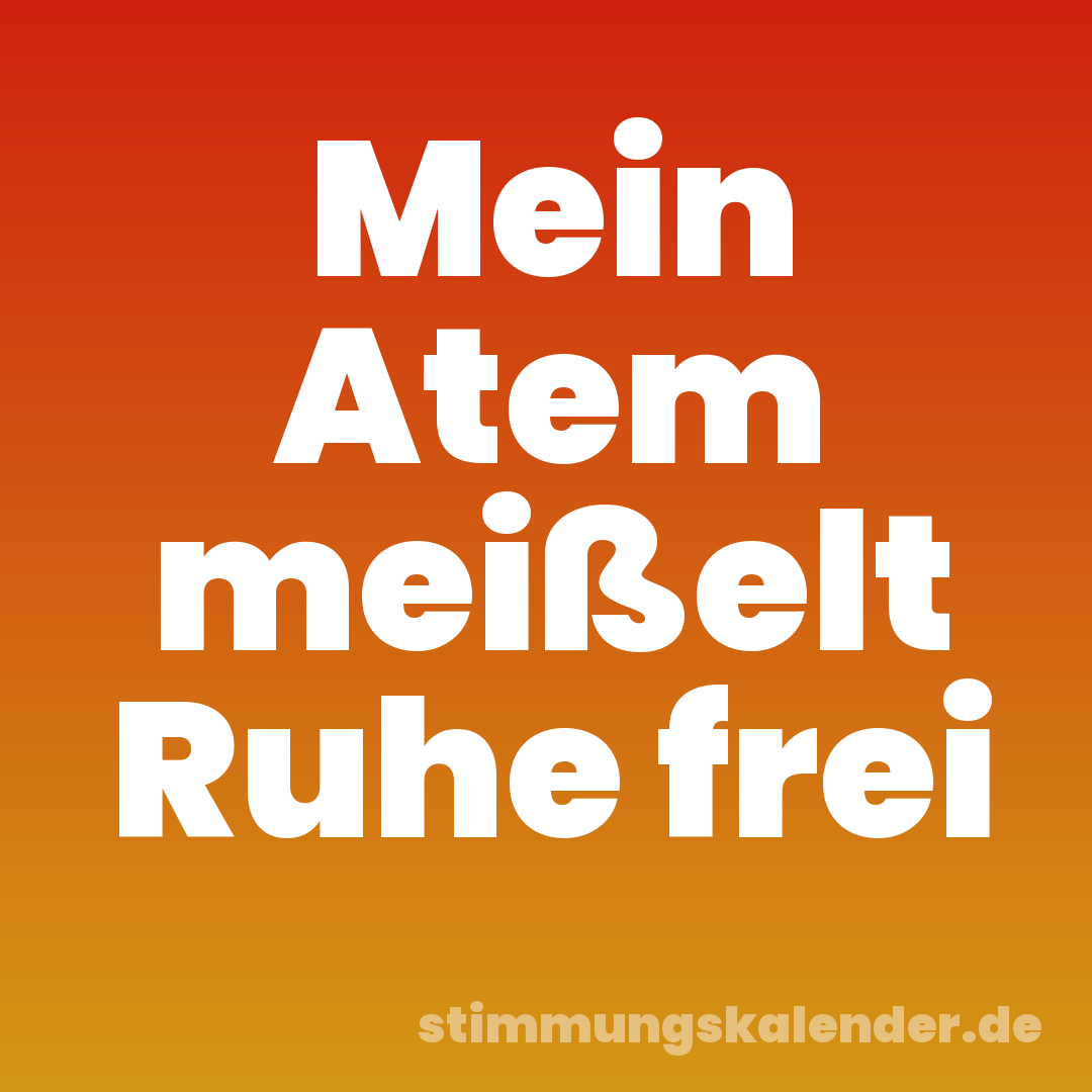 Mein Atem meißelt Ruhe frei