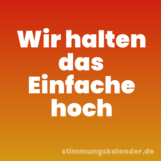Wir halten das Einfache hoch