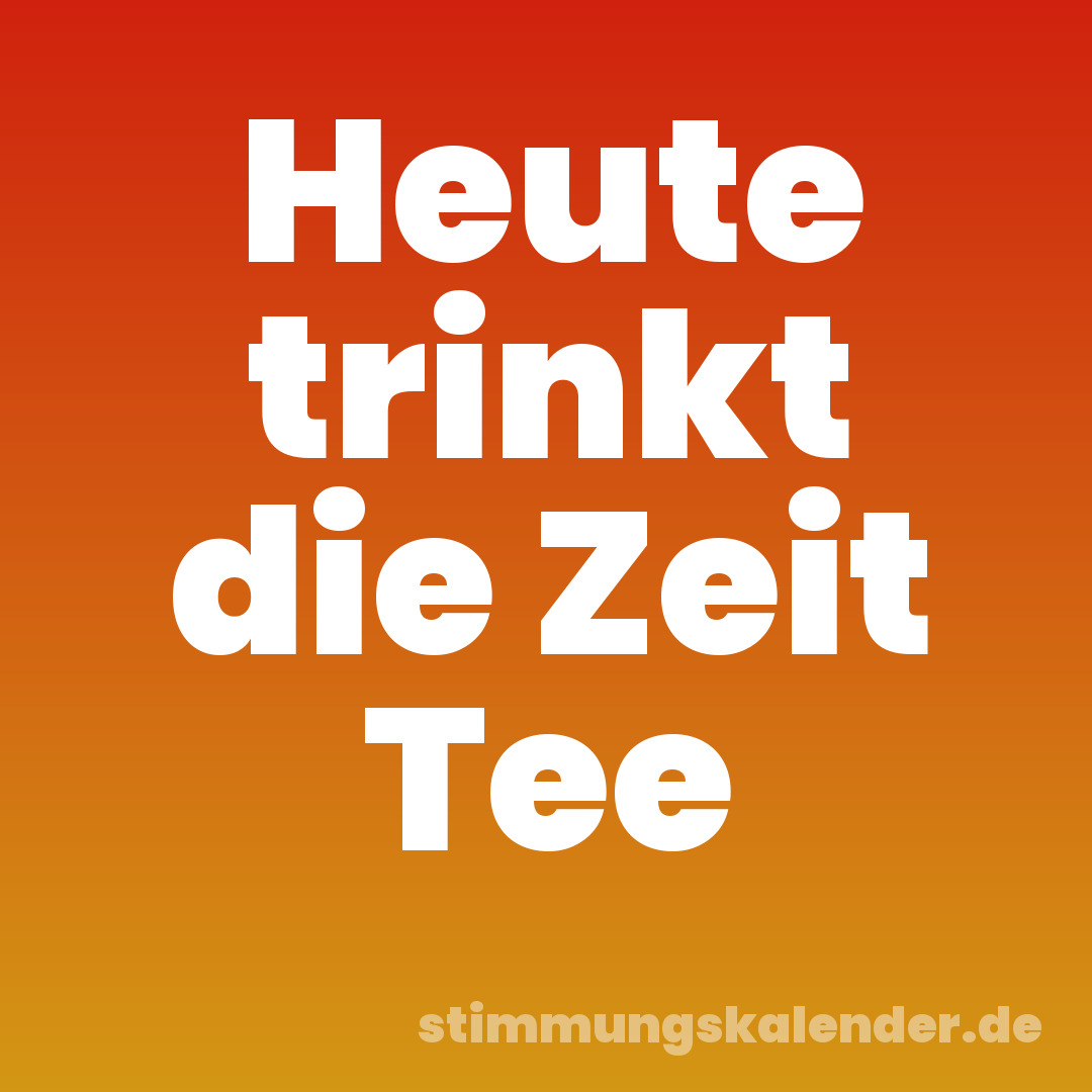 Heute trinkt die Zeit Tee