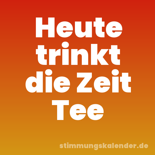 Heute trinkt die Zeit Tee