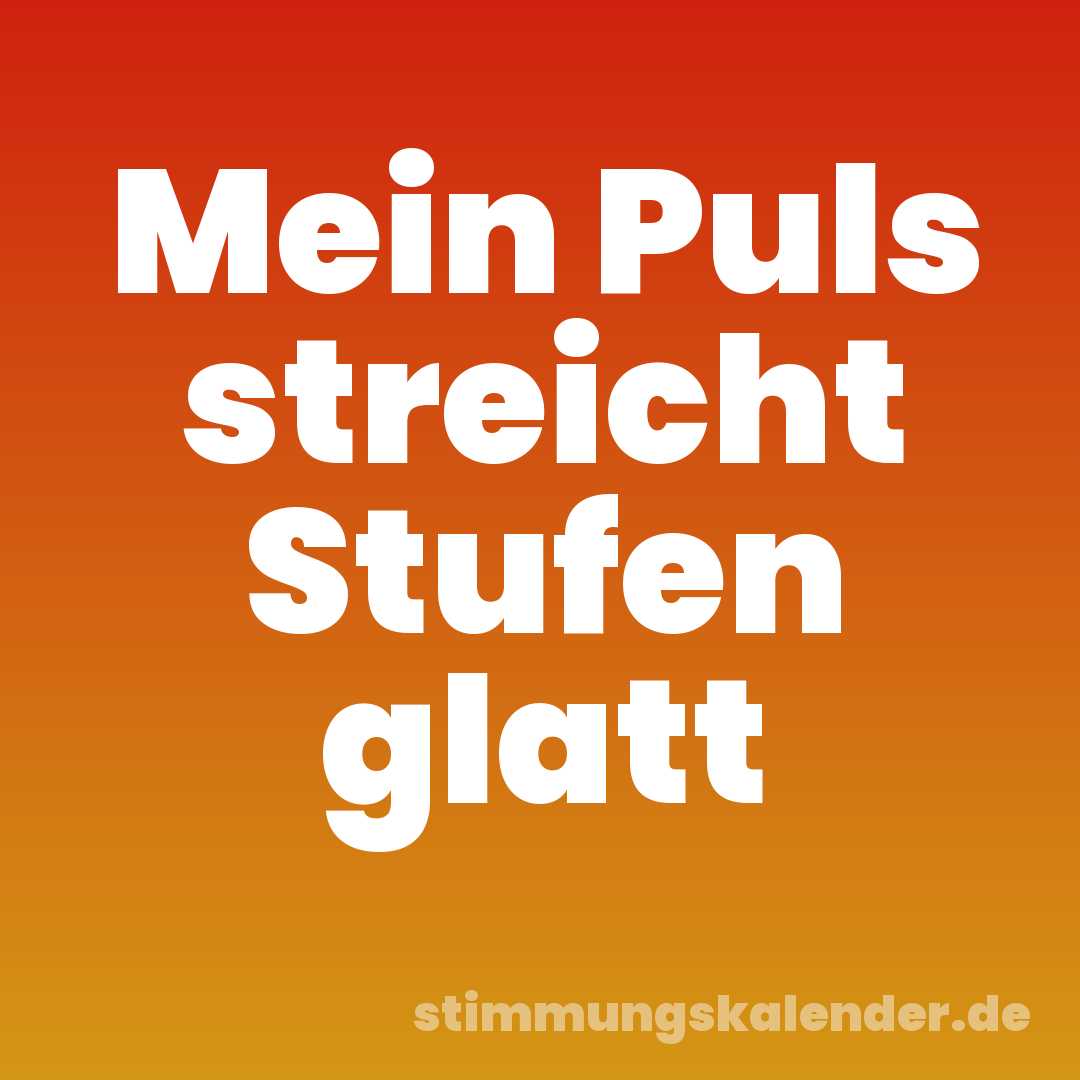 Mein Puls streicht Stufen glatt