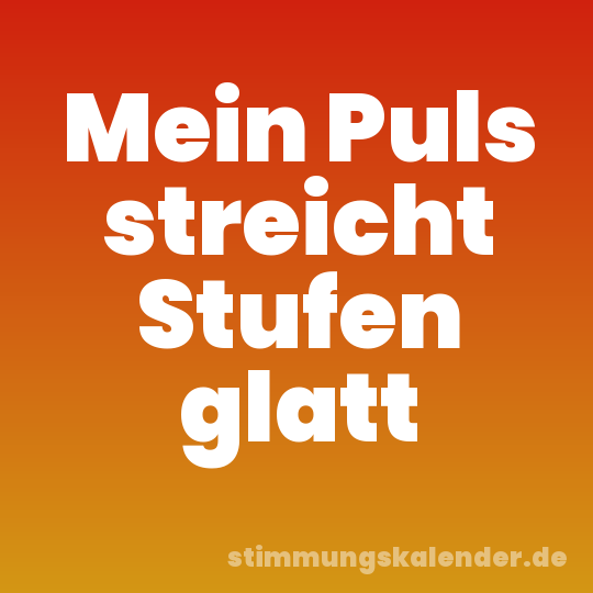 Mein Puls streicht Stufen glatt