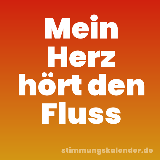 Mein Herz hört den Fluss