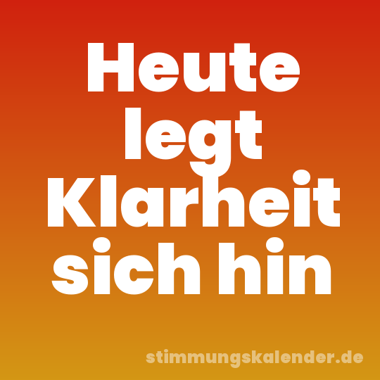 Heute legt Klarheit sich hin