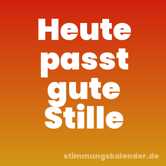 Heute passt gute Stille