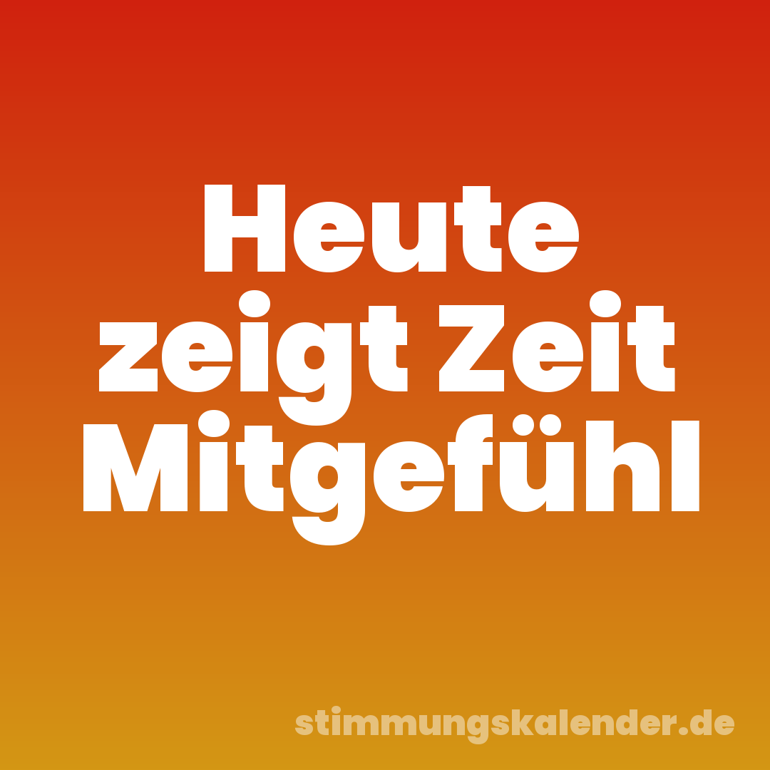 Heute zeigt Zeit Mitgefühl