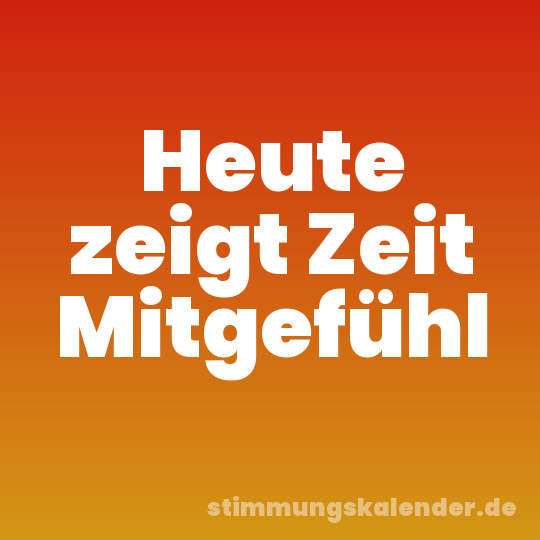 Heute zeigt Zeit Mitgefühl