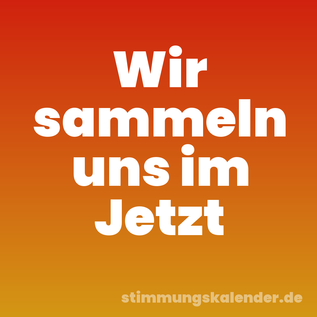 Wir sammeln uns im Jetzt