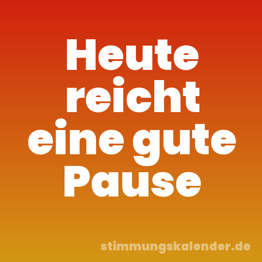 Heute reicht eine gute Pause
