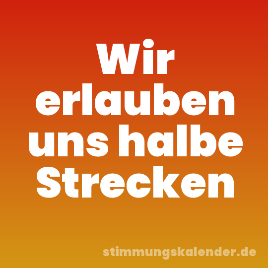 Wir erlauben uns halbe Strecken