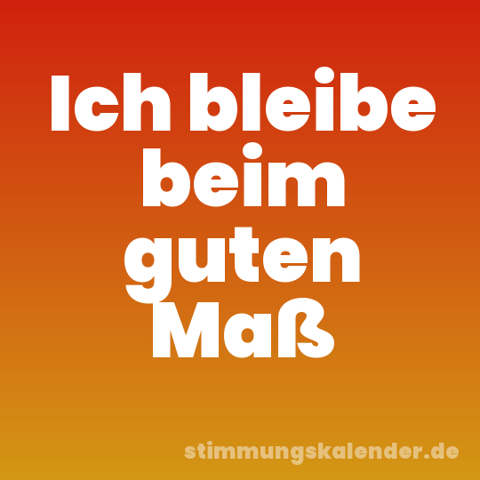 Ich bleibe beim guten Maß