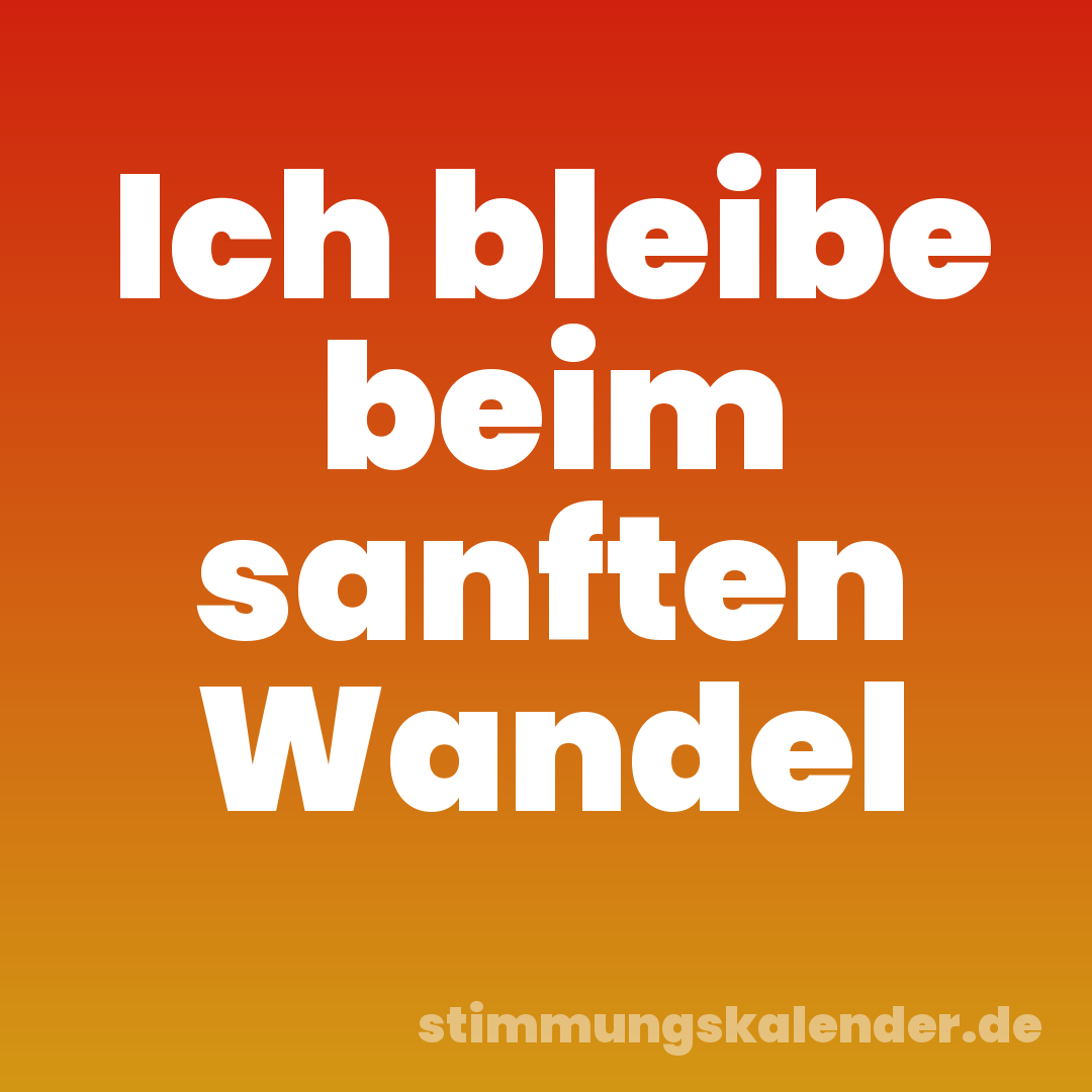 Ich bleibe beim sanften Wandel