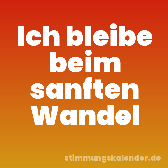 Ich bleibe beim sanften Wandel