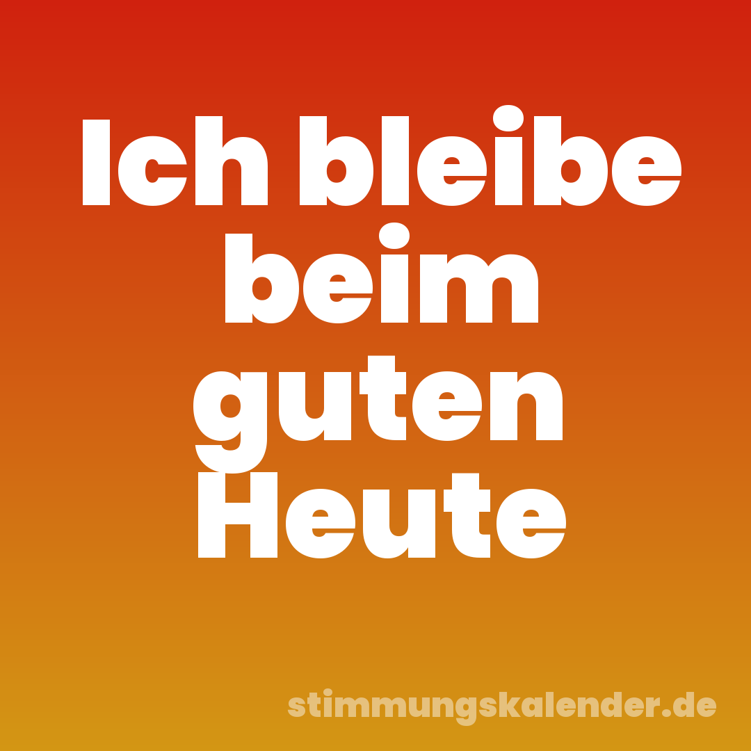 Ich bleibe beim guten Heute