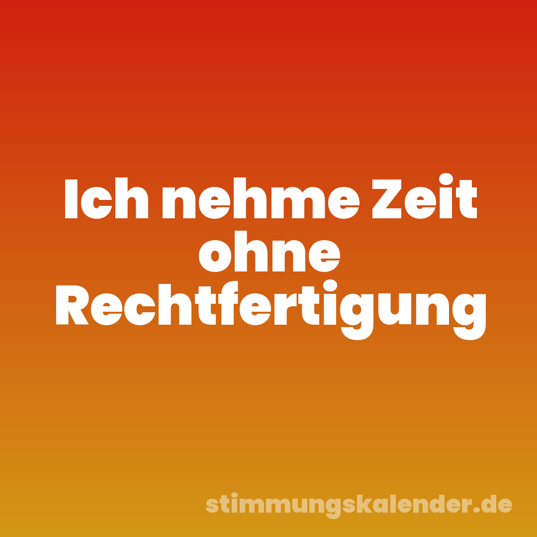Ich nehme Zeit ohne Rechtfertigung