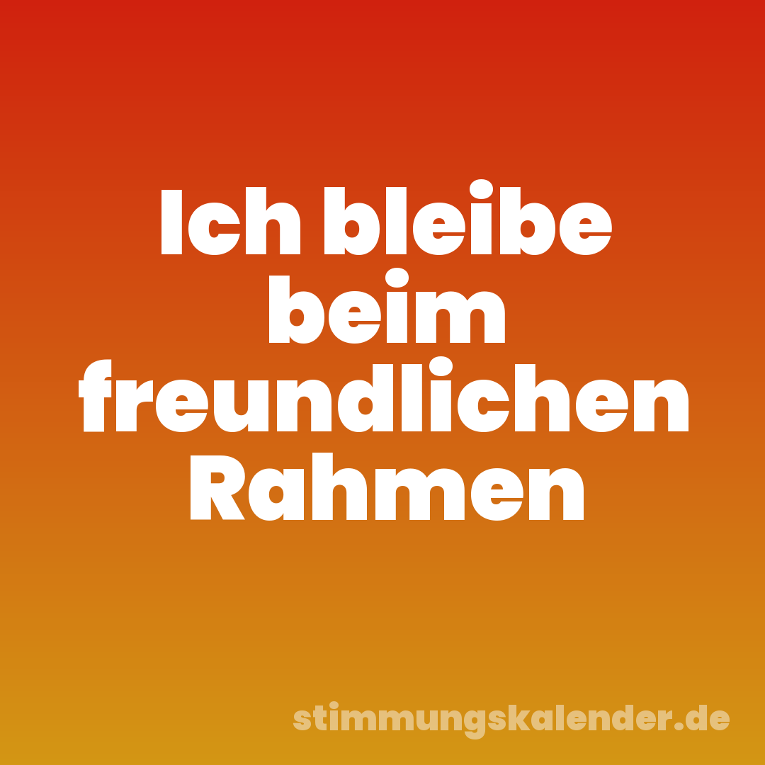 Ich bleibe beim freundlichen Rahmen