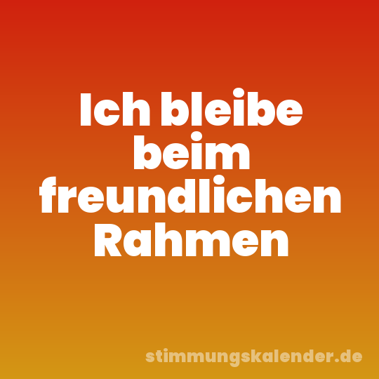 Ich bleibe beim freundlichen Rahmen