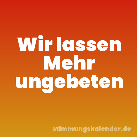 Wir lassen Mehr ungebeten