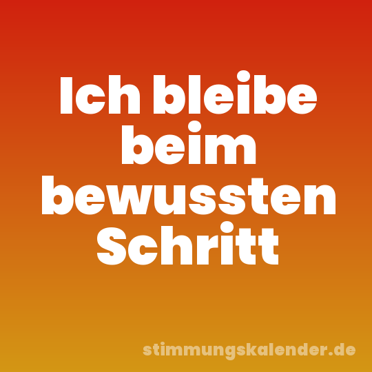 Ich bleibe beim bewussten Schritt