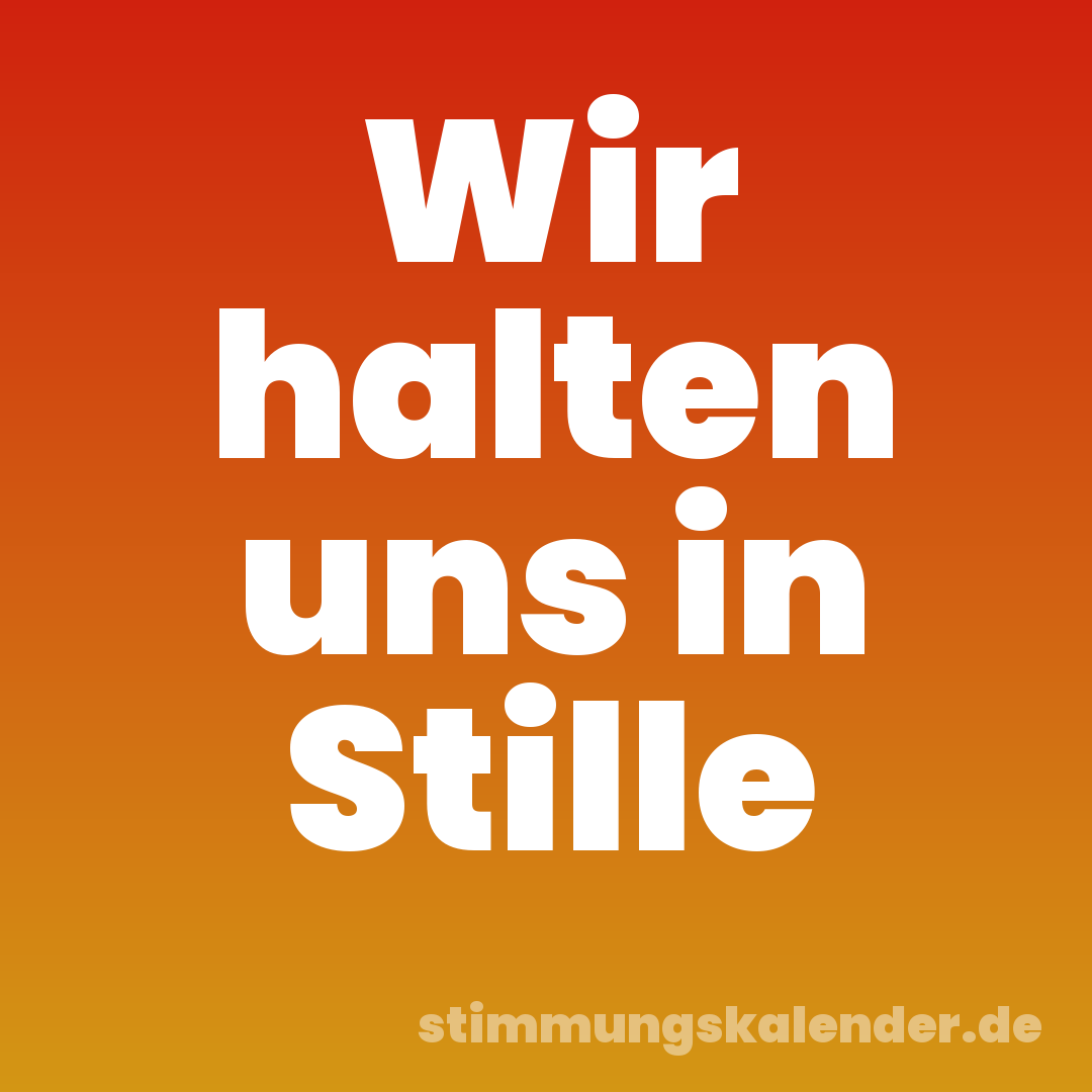 Wir halten uns in Stille