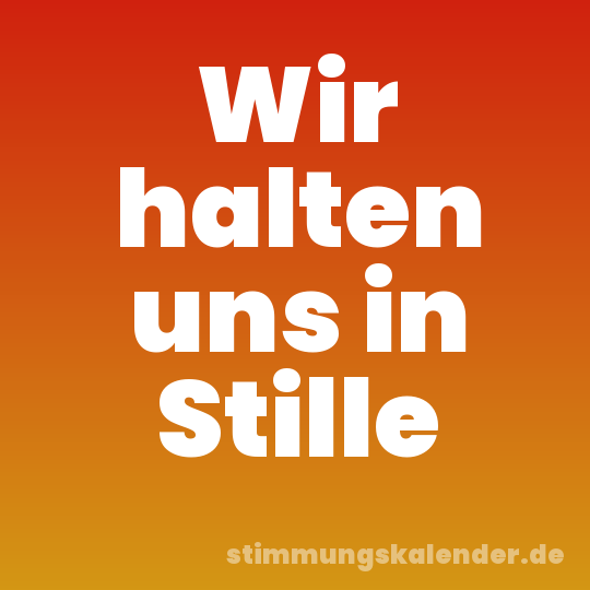 Wir halten uns in Stille