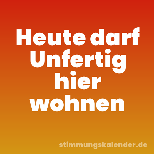 Heute darf Unfertig hier wohnen