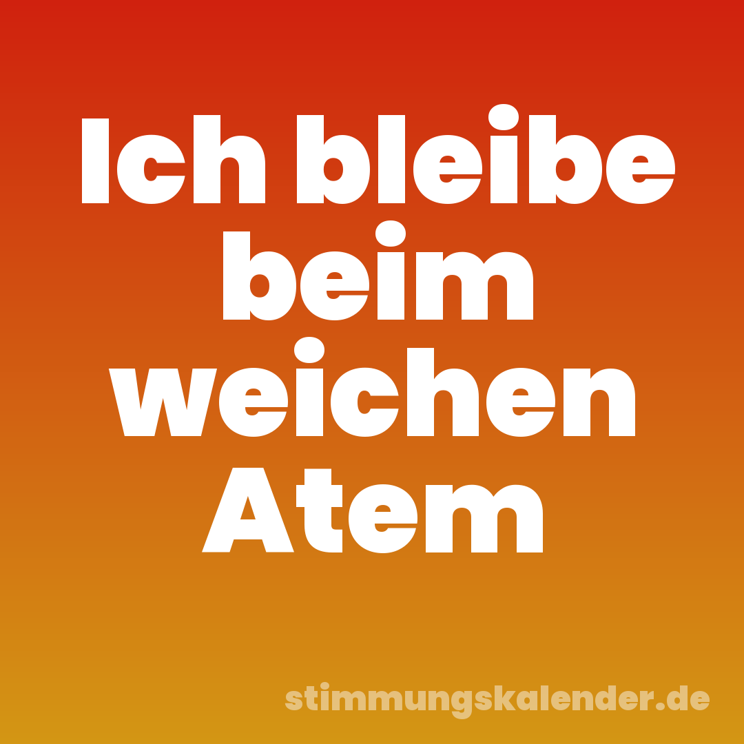 Ich bleibe beim weichen Atem