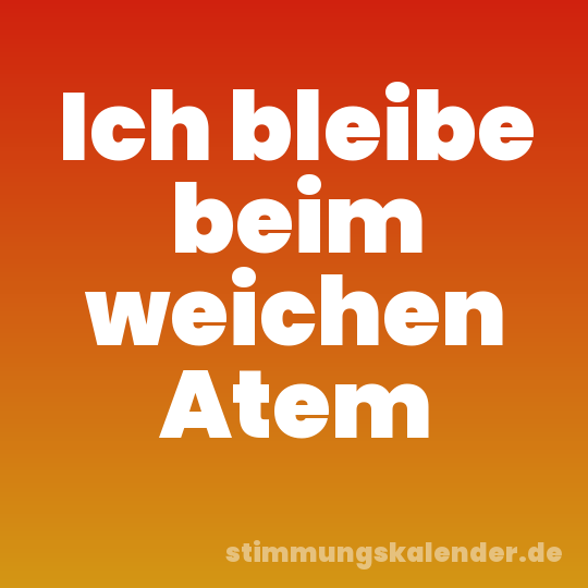 Ich bleibe beim weichen Atem