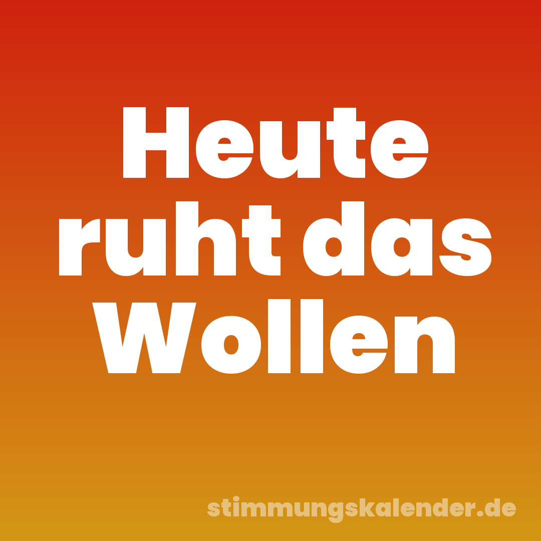 Heute ruht das Wollen