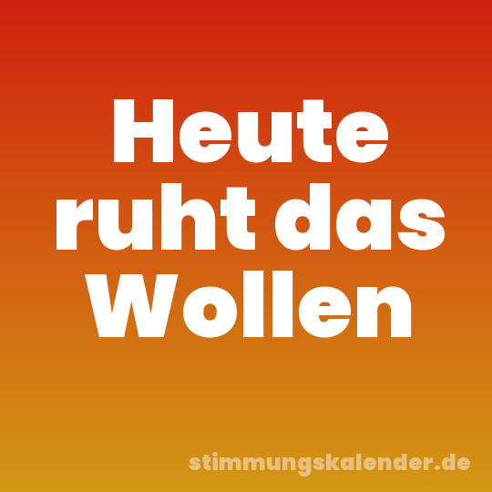 Heute ruht das Wollen