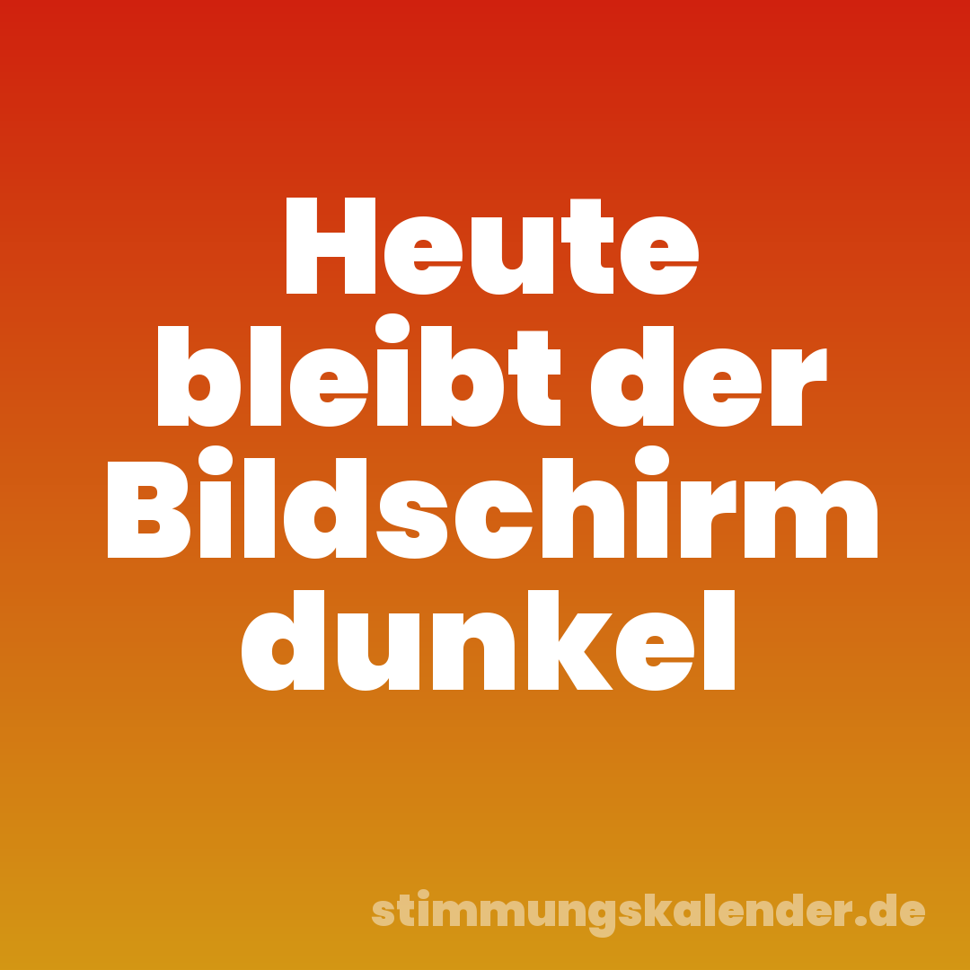 Heute bleibt der Bildschirm dunkel