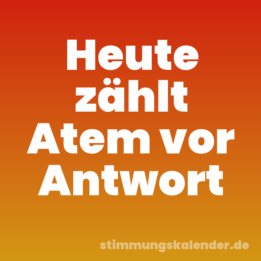 Heute zählt Atem vor Antwort