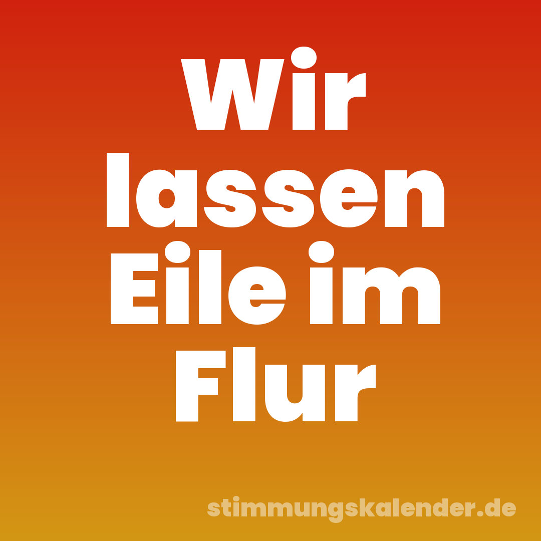 Wir lassen Eile im Flur